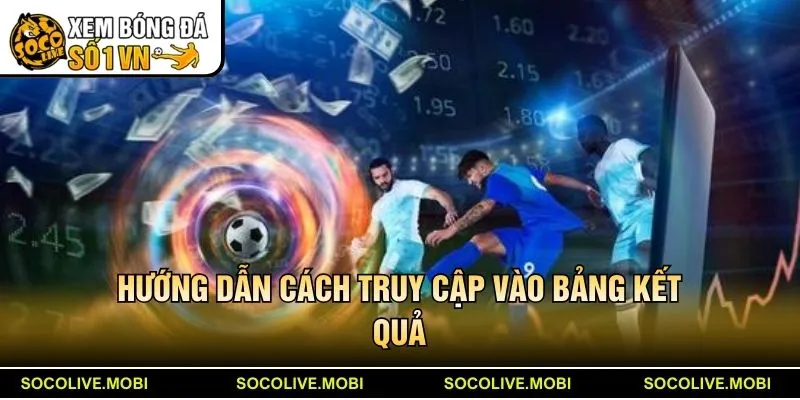Hướng dẫn cách truy cập vào bảng kết quả của Socolive