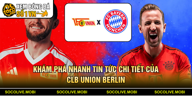 Khám phá nhanh tin tức chi tiết của CLB Union Berlin