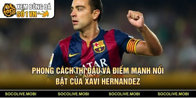 Phong cách thi đấu và điểm mạnh nổi bật của Xavi Hernandez