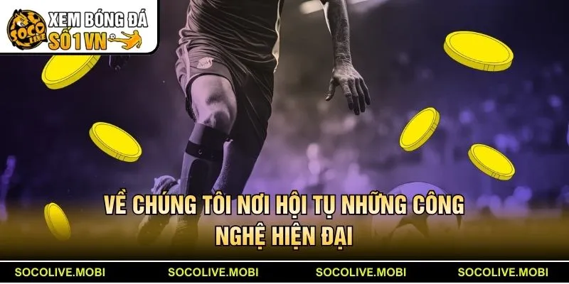 Về chúng tôi kênh Socolive là nơi hội tụ những công nghệ hiện đại nhất